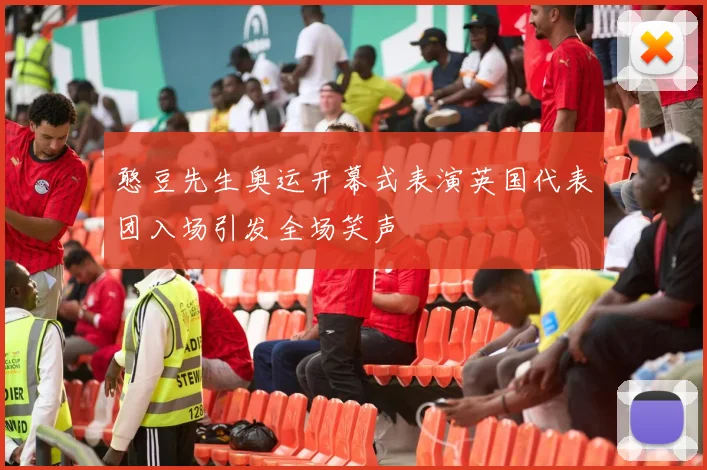 憨豆先生奥运开幕式表演英国代表团入场引发全场笑声