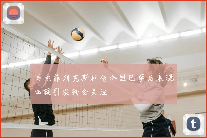 马竞菲利克斯租借加盟巴萨后表现回暖引发转会关注
