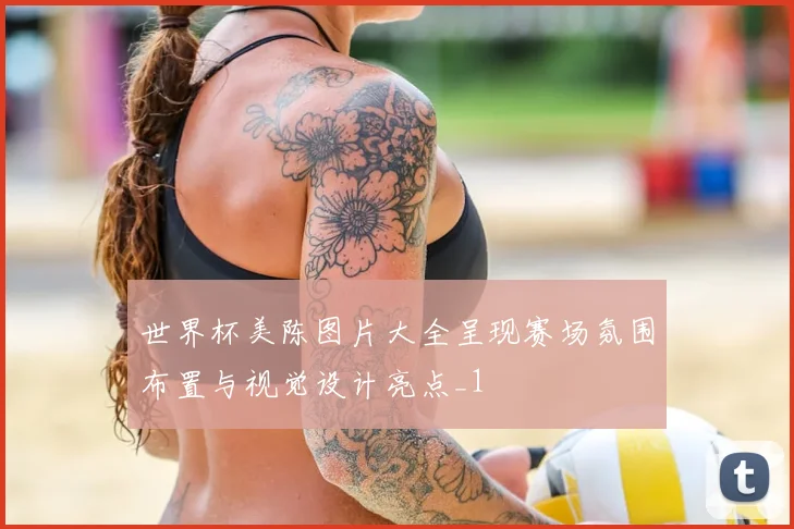 世界杯美陈图片大全呈现赛场氛围布置与视觉设计亮点_1