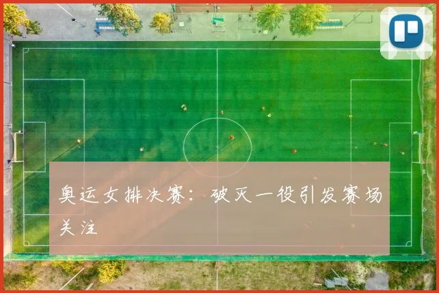 奥运女排决赛:破灭一役引发赛场关注