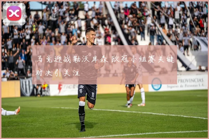马竞迎战勒沃库森 欧冠小组赛关键对决引关注