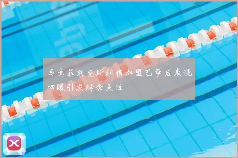 马竞菲利克斯租借加盟巴萨后表现回暖引发转会关注