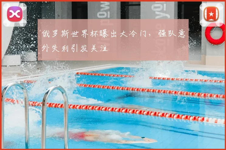 俄罗斯世界杯曝出大冷门,强队意外失利引发关注