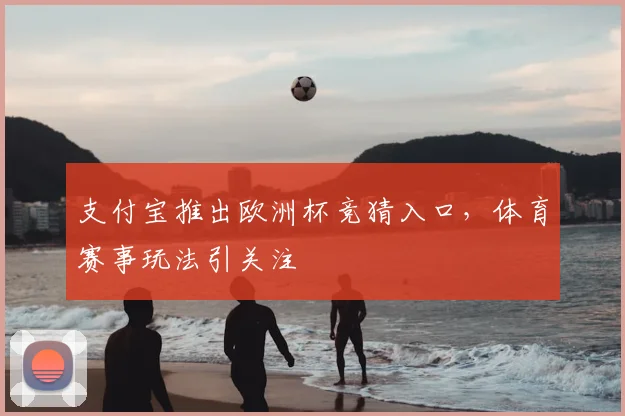 支付宝推出欧洲杯竞猜入口，体育赛事玩法引关注