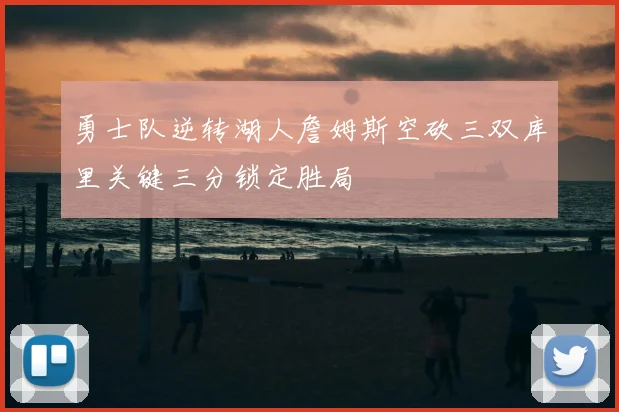 勇士队逆转湖人詹姆斯空砍三双库里关键三分锁定胜局