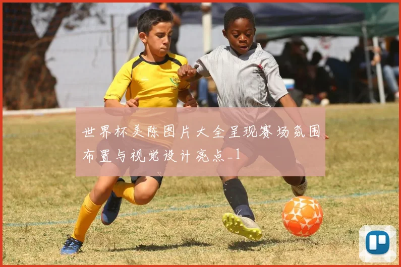世界杯美陈图片大全呈现赛场氛围布置与视觉设计亮点_1