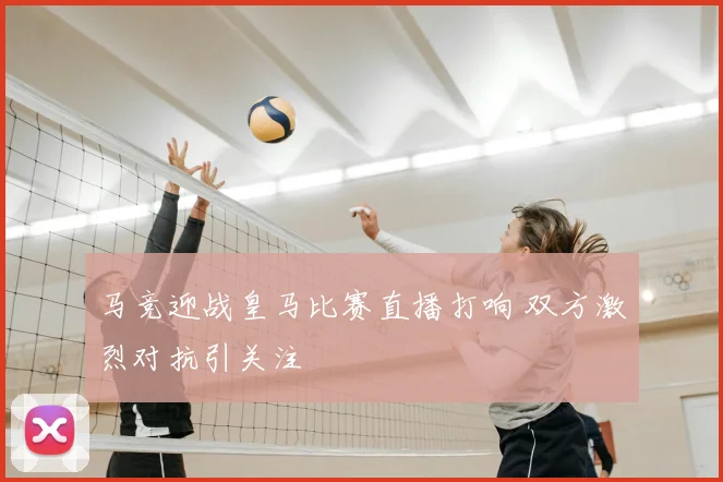 马竞迎战皇马比赛直播打响 双方激烈对抗引关注