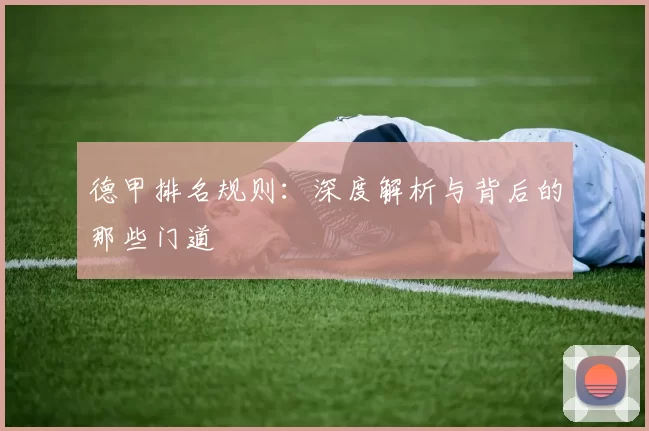 德甲排名规则：深度解析与背后的那些门道