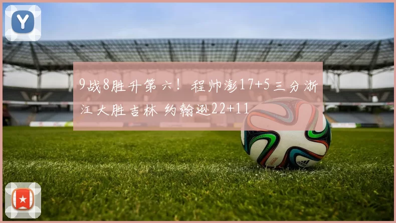 9战8胜升第六！程帅澎17+5三分浙江大胜吉林 约翰逊22+11