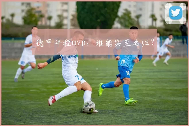 德甲半程mvp，谁能实至名归？