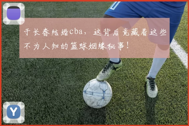 于长春结婚cba，这背后竟藏着这些不为人知的篮球姻缘秘事！
