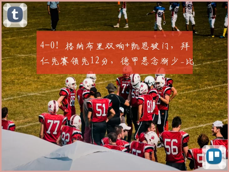 4-0!格纳布里双响+凯恩破门,拜仁先赛领先12分,德甲悬念渐少_比赛_奥利塞_欧冠