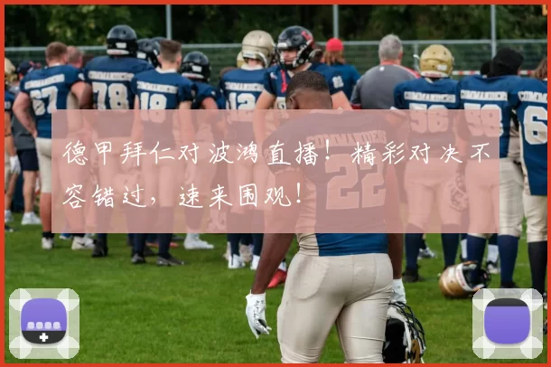 德甲拜仁对波鸿直播!精彩对决不容错过,速来围观!