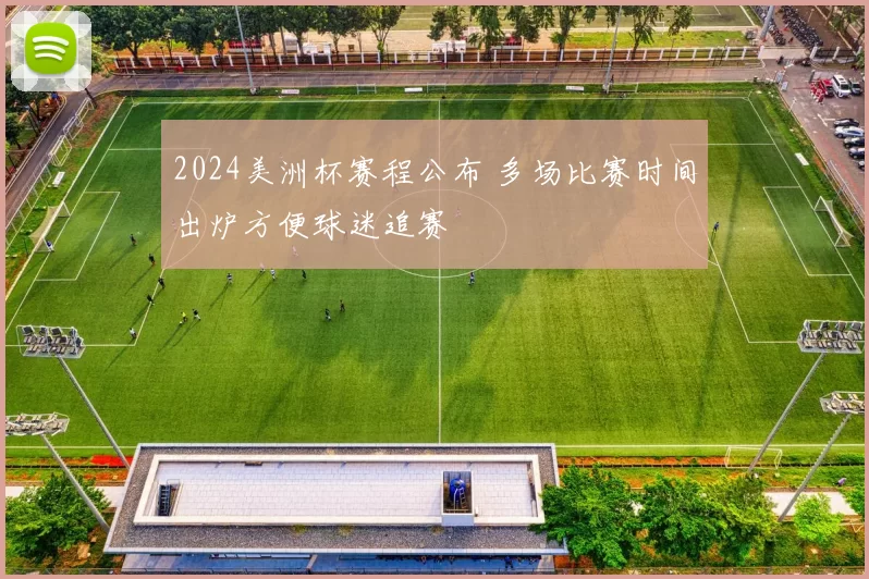 2024美洲杯赛程公布 多场比赛时间出炉方便球迷追赛