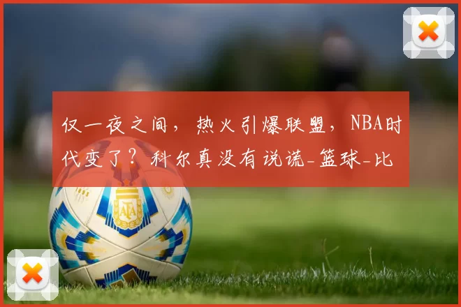 仅一夜之间,热火引爆联盟,NBA时代变了?科尔真没有说谎_篮球_比赛_球员