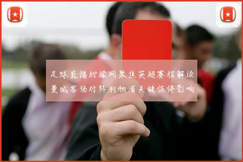 足球直播柠檬网聚焦英超赛程解读曼城客场对阵利物浦关键伤停影响