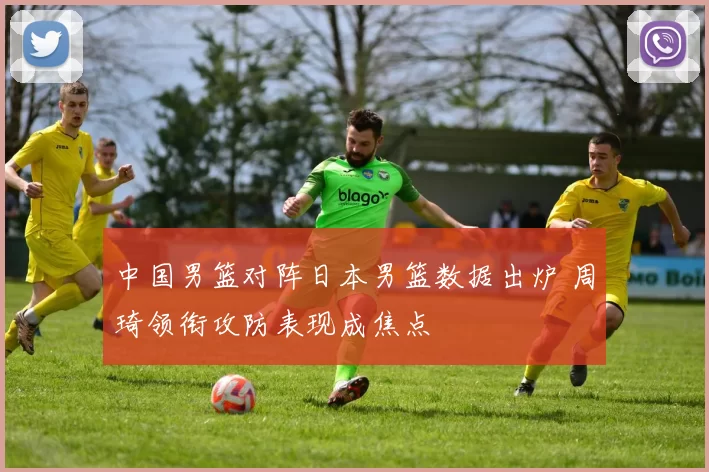 中国男篮对阵日本男篮数据出炉 周琦领衔攻防表现成焦点