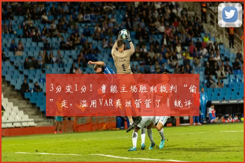 3分变1分！鲁能主场胜利裁判“偷”走，滥用VAR真该管管了｜锐评