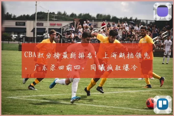 CBA积分榜最新排名!上海断档领先,广东杀回前四,同曦疯狂爆冷