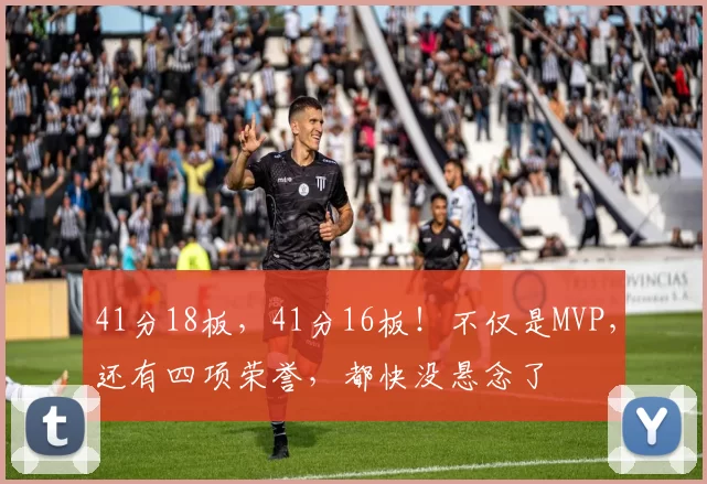 41分18板，41分16板！不仅是MVP，还有四项荣誉，都快没悬念了